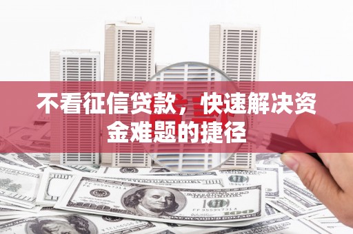 戚墅堰不看征信贷款，快速解决资金难题的捷径