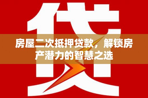 滨海房屋二次抵押贷款，解锁房产潜力的智慧之选