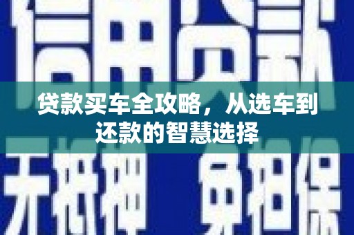 利津贷款买车全攻略，从选车到还款的智慧选择
