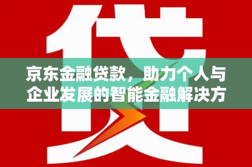 耀州京东金融贷款，助力个人与企业发展的智能金融解决方案