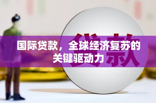 龙江国际贷款，全球经济复苏的关键驱动力