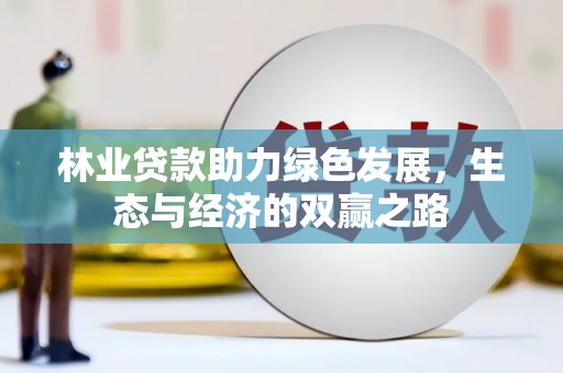 古浪林业贷款助力绿色发展，生态与经济的双赢之路