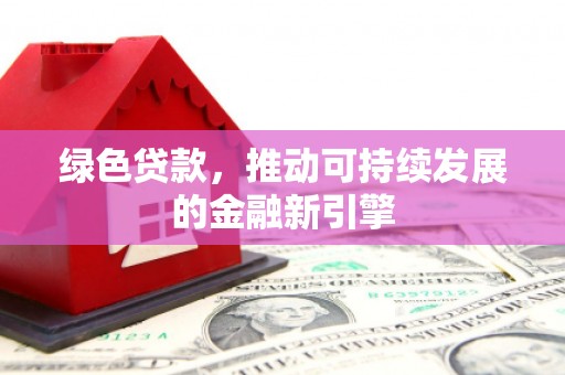 措勤绿色贷款，推动可持续发展的金融新引擎