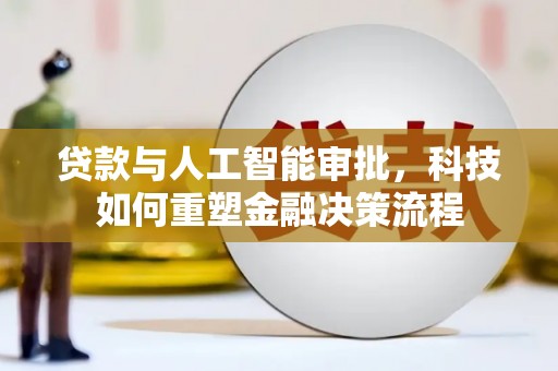 安乡贷款与人工智能审批，科技如何重塑金融决策流程