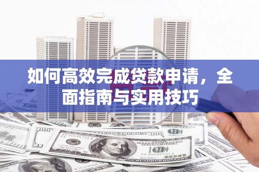 葵青如何高效完成贷款申请，全面指南与实用技巧