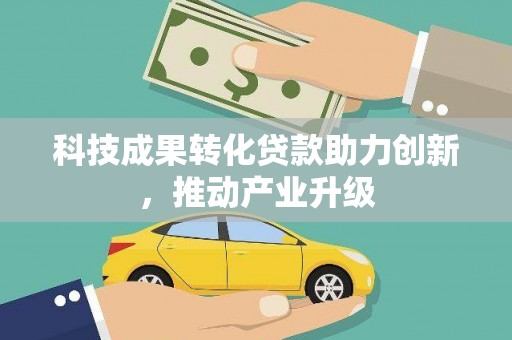 秦汉科技成果转化贷款助力创新，推动产业升级