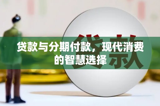 三水贷款与分期付款，现代消费的智慧选择