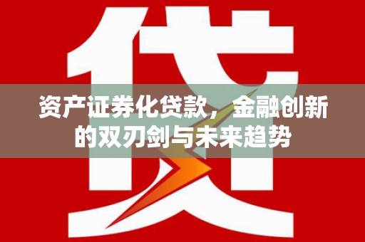 吴桥资产证券化贷款，金融创新的双刃剑与未来趋势