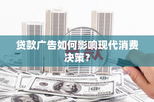 贾汪贷款广告如何影响现代消费决策？