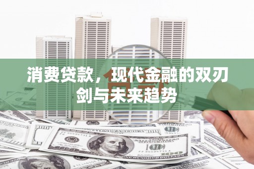 山东消费贷款，现代金融的双刃剑与未来趋势