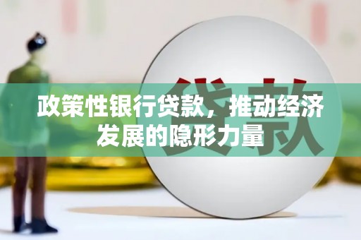 伊春政策性银行贷款，推动经济发展的隐形力量