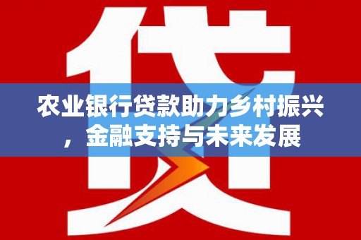 五峰农业银行贷款助力乡村振兴，金融支持与未来发展