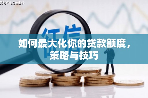 潜江如何最大化你的贷款额度，策略与技巧