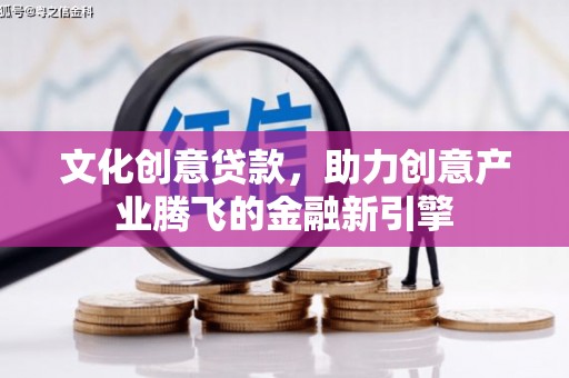 昆明文化创意贷款，助力创意产业腾飞的金融新引擎