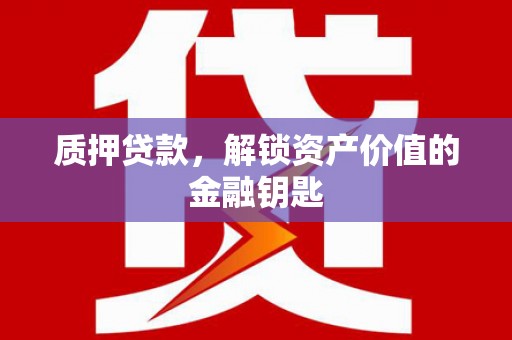 石家庄质押贷款，解锁资产价值的金融钥匙