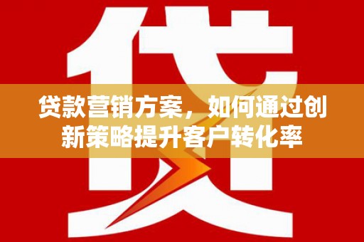 山东贷款营销方案，如何通过创新策略提升客户转化率