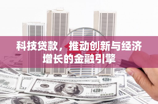 张北科技贷款，推动创新与经济增长的金融引擎