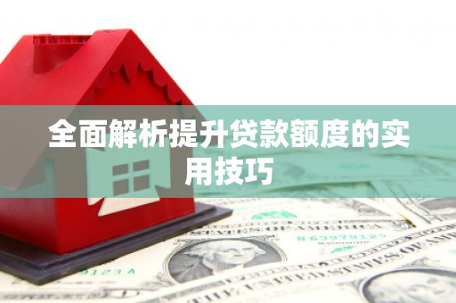 安定全面解析提升贷款额度的实用技巧