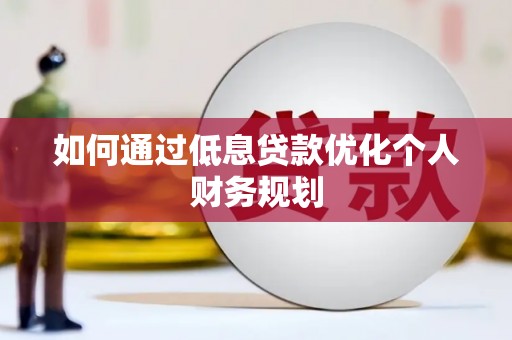 锡林浩特如何通过低息贷款优化个人财务规划
