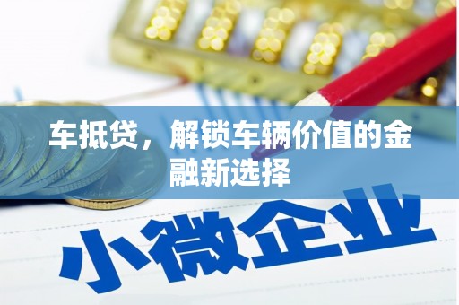 盐湖车抵贷，解锁车辆价值的金融新选择
