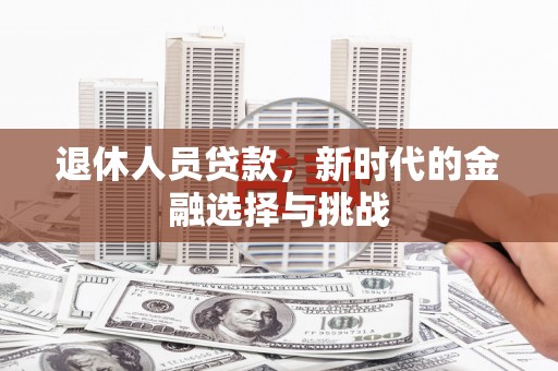 马边退休人员贷款，新时代的金融选择与挑战