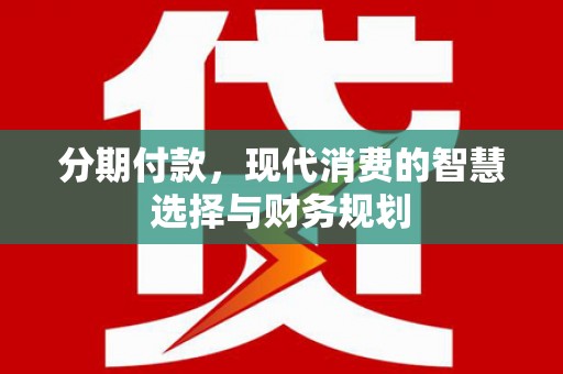 雁江分期付款，现代消费的智慧选择与财务规划