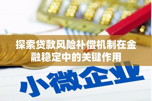 长安探索贷款风险补偿机制在金融稳定中的关键作用