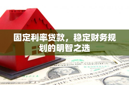 碑林固定利率贷款，稳定财务规划的明智之选