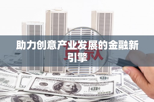 崁顶助力创意产业发展的金融新引擎