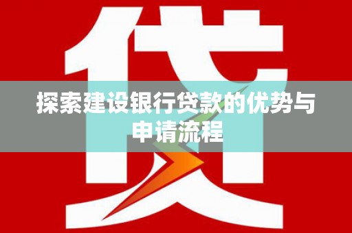 万里探索建设银行贷款的优势与申请流程