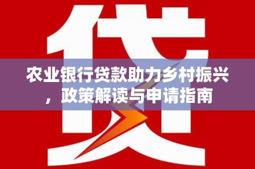 桃园农业银行贷款助力乡村振兴，政策解读与申请指南