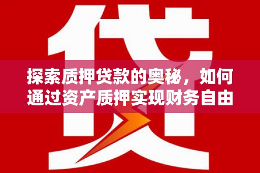 乡城探索质押贷款的奥秘，如何通过资产质押实现财务自由