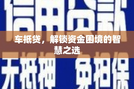 太谷车抵贷，解锁资金困境的智慧之选