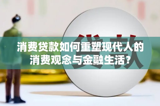 郴州消费贷款如何重塑现代人的消费观念与金融生活？