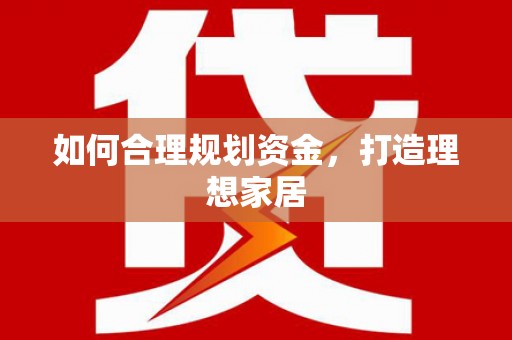 南宁如何合理规划资金，打造理想家居