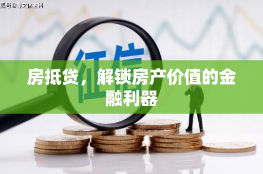 靖西房抵贷，解锁房产价值的金融利器