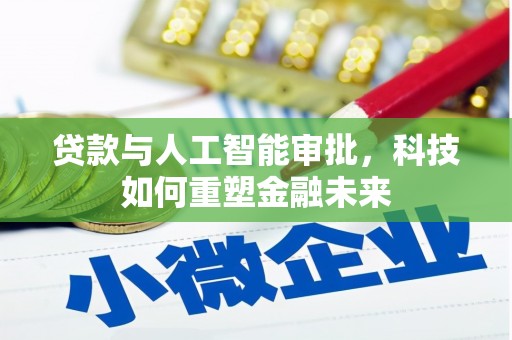 武川贷款与人工智能审批，科技如何重塑金融未来