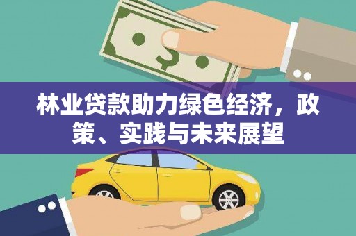 塔河林业贷款助力绿色经济，政策、实践与未来展望