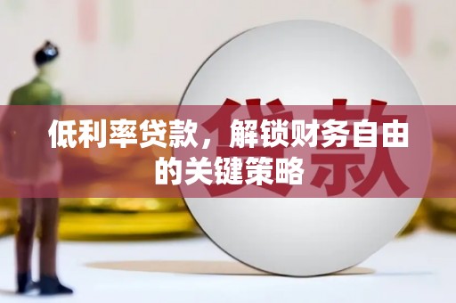 盐源低利率贷款，解锁财务自由的关键策略