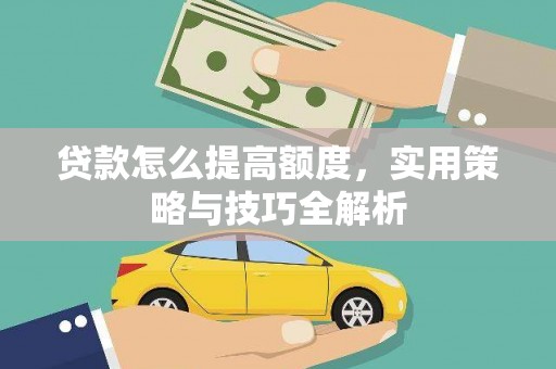 苏尼特右旗贷款怎么提高额度，实用策略与技巧全解析