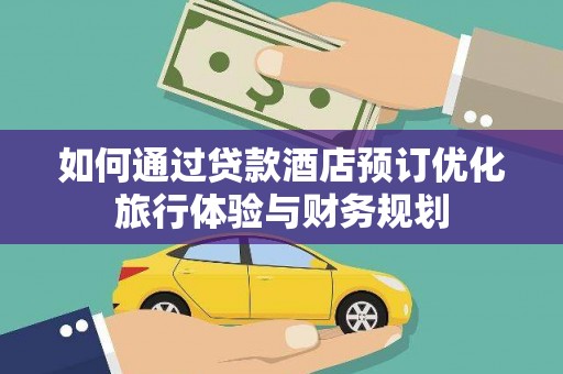 盖州如何通过贷款酒店预订优化旅行体验与财务规划