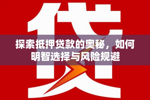 云浮探索抵押贷款的奥秘，如何明智选择与风险规避