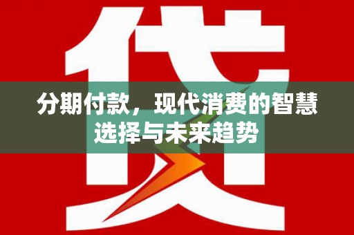 和静分期付款，现代消费的智慧选择与未来趋势