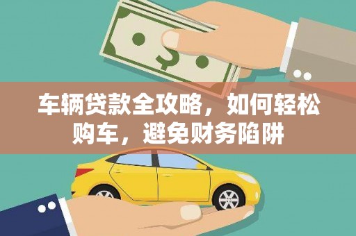 睢宁车辆贷款全攻略，如何轻松购车，避免财务陷阱