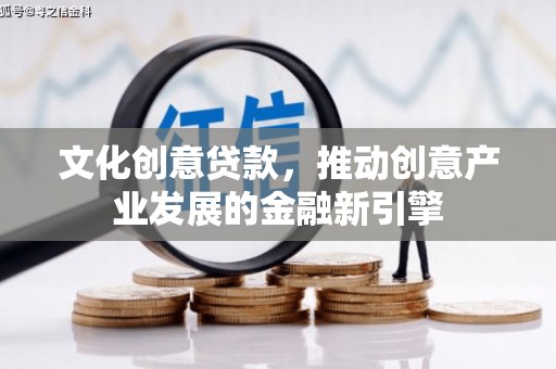 金华文化创意贷款，推动创意产业发展的金融新引擎