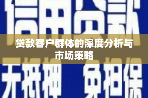 江山贷款客户群体的深度分析与市场策略