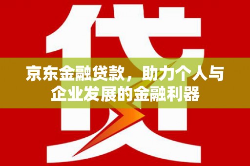 奎屯京东金融贷款，助力个人与企业发展的金融利器