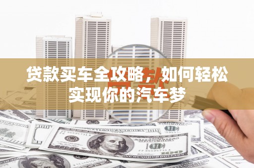 陇南贷款买车全攻略，如何轻松实现你的汽车梦
