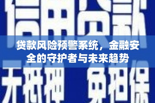 交口贷款风险预警系统，金融安全的守护者与未来趋势