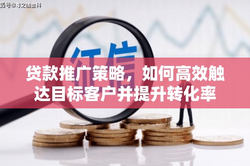 瑞金贷款推广策略，如何高效触达目标客户并提升转化率